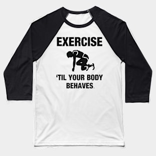 Exercise Til Your Body Behaves Baseball T-Shirt